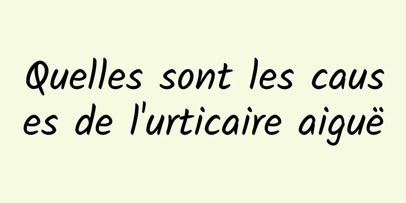 Quelles sont les causes de l'urticaire aiguë