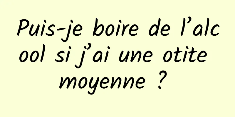 Puis-je boire de l’alcool si j’ai une otite moyenne ? 