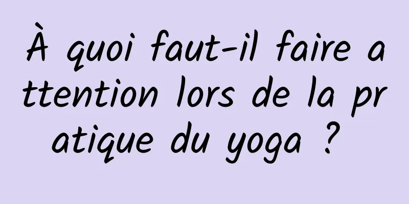 À quoi faut-il faire attention lors de la pratique du yoga ? 