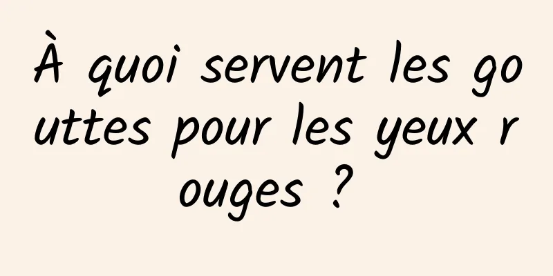 À quoi servent les gouttes pour les yeux rouges ? 