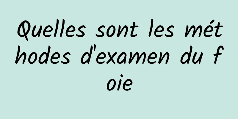 Quelles sont les méthodes d'examen du foie