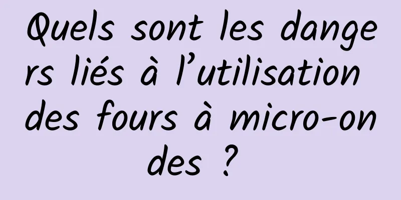 Quels sont les dangers liés à l’utilisation des fours à micro-ondes ? 