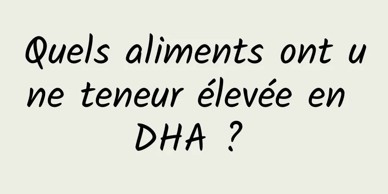 Quels aliments ont une teneur élevée en DHA ? 