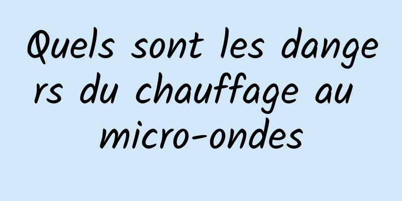 Quels sont les dangers du chauffage au micro-ondes