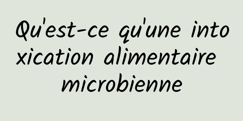 Qu'est-ce qu'une intoxication alimentaire microbienne