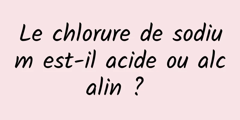 Le chlorure de sodium est-il acide ou alcalin ? 