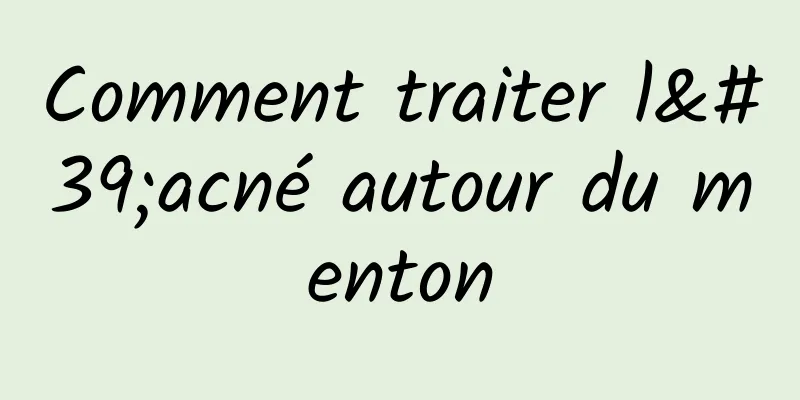 Comment traiter l'acné autour du menton