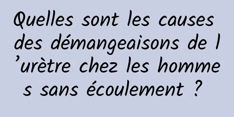 Quelles sont les causes des démangeaisons de l’urètre chez les hommes sans écoulement ? 