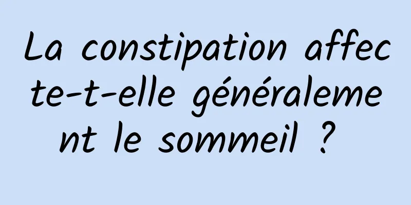 La constipation affecte-t-elle généralement le sommeil ? 