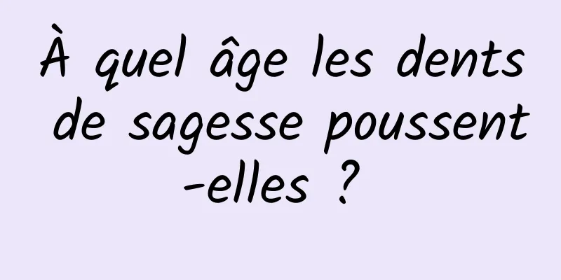 À quel âge les dents de sagesse poussent-elles ? 