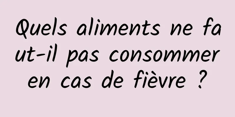 Quels aliments ne faut-il pas consommer en cas de fièvre ? 