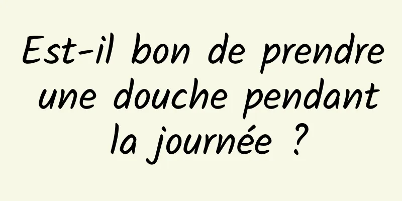 Est-il bon de prendre une douche pendant la journée ?