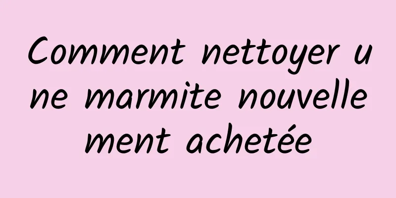 Comment nettoyer une marmite nouvellement achetée