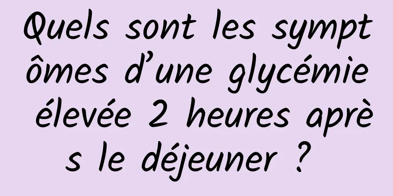 Quels sont les symptômes d’une glycémie élevée 2 heures après le déjeuner ? 