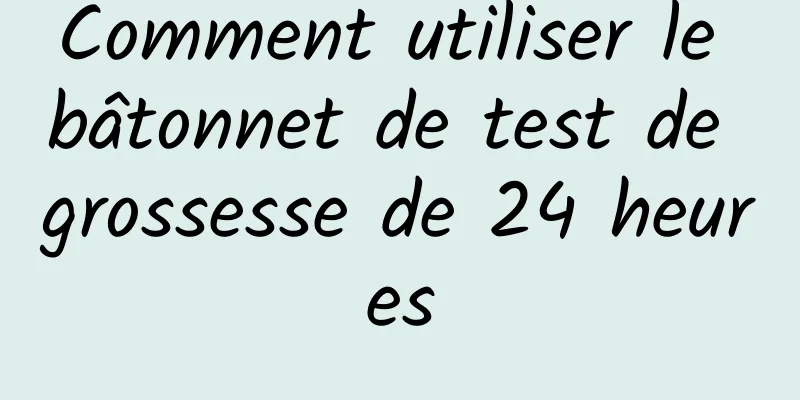 Comment utiliser le bâtonnet de test de grossesse de 24 heures