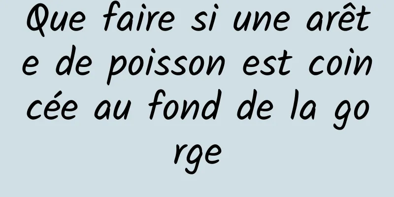 Que faire si une arête de poisson est coincée au fond de la gorge