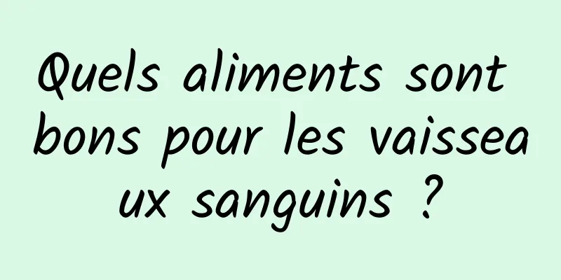 Quels aliments sont bons pour les vaisseaux sanguins ?