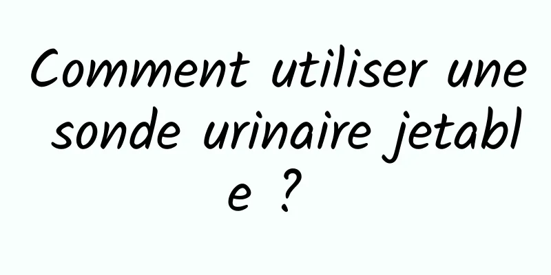 Comment utiliser une sonde urinaire jetable ? 