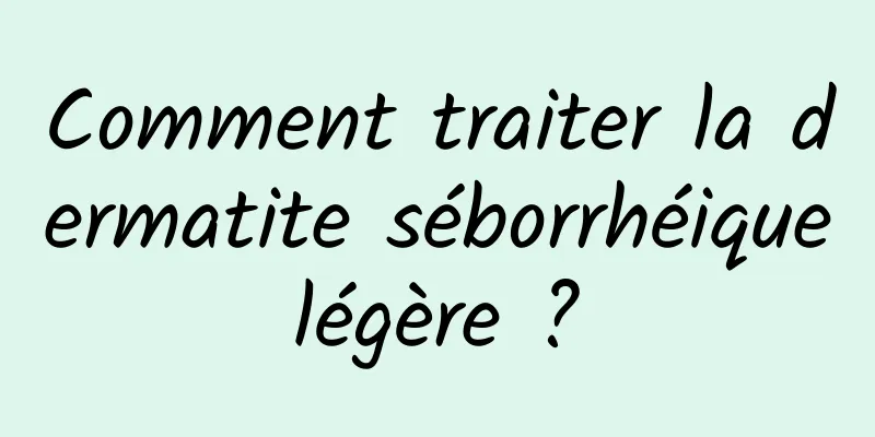 Comment traiter la dermatite séborrhéique légère ? 