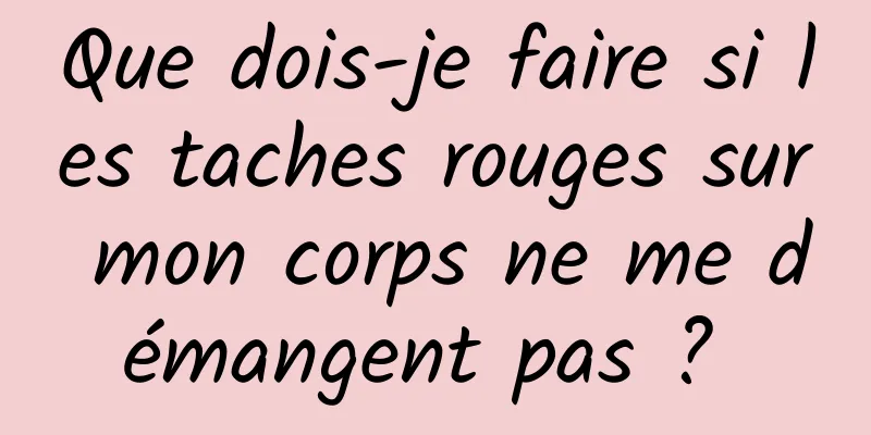 Que dois-je faire si les taches rouges sur mon corps ne me démangent pas ? 