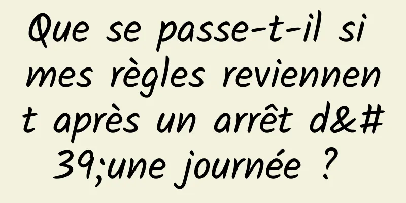 Que se passe-t-il si mes règles reviennent après un arrêt d'une journée ? 