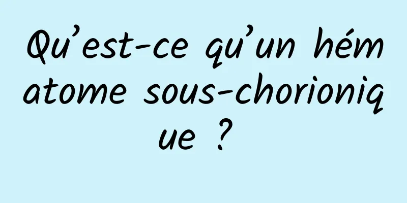 Qu’est-ce qu’un hématome sous-chorionique ? 