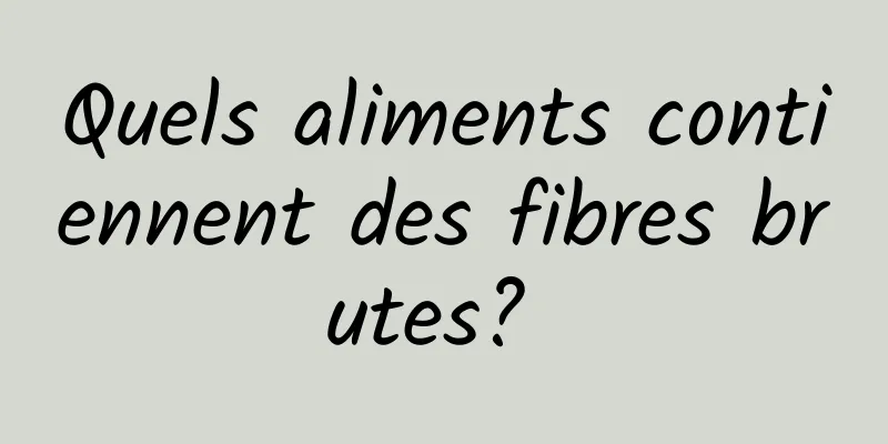 Quels aliments contiennent des fibres brutes? 