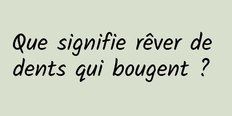 Que signifie rêver de dents qui bougent ? 