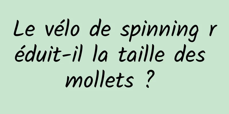 Le vélo de spinning réduit-il la taille des mollets ? 