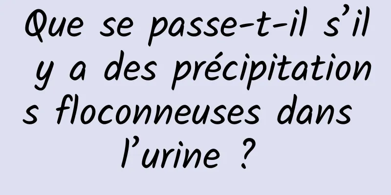 Que se passe-t-il s’il y a des précipitations floconneuses dans l’urine ? 