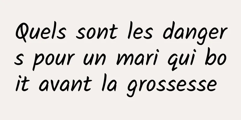 Quels sont les dangers pour un mari qui boit avant la grossesse 