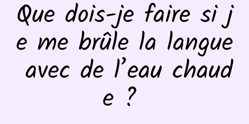 Que dois-je faire si je me brûle la langue avec de l’eau chaude ? 