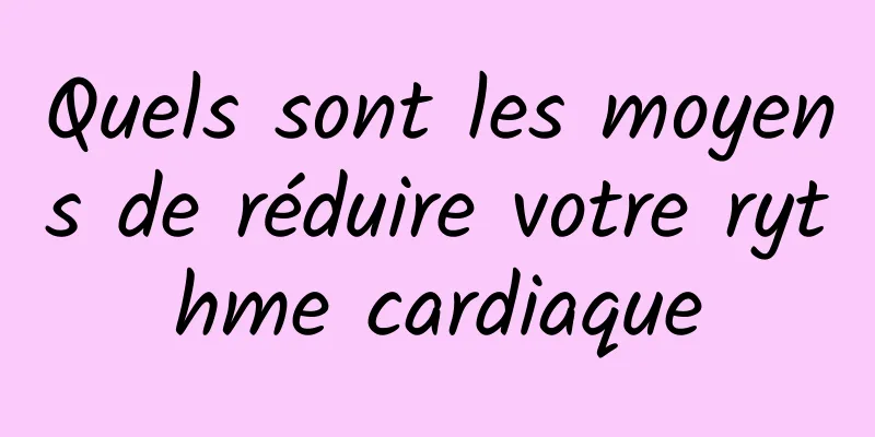 Quels sont les moyens de réduire votre rythme cardiaque