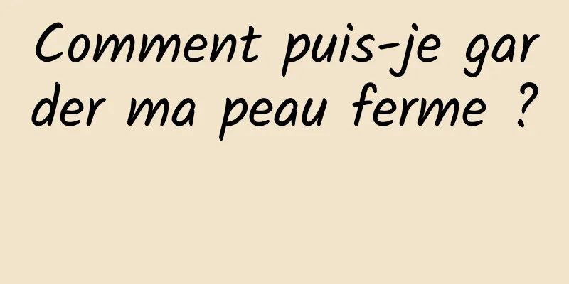 Comment puis-je garder ma peau ferme ? 