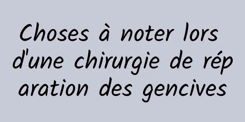 Choses à noter lors d'une chirurgie de réparation des gencives