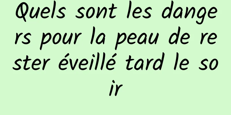 Quels sont les dangers pour la peau de rester éveillé tard le soir