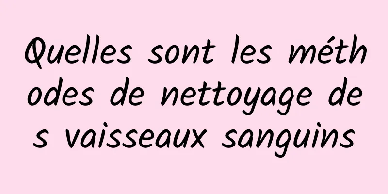 Quelles sont les méthodes de nettoyage des vaisseaux sanguins