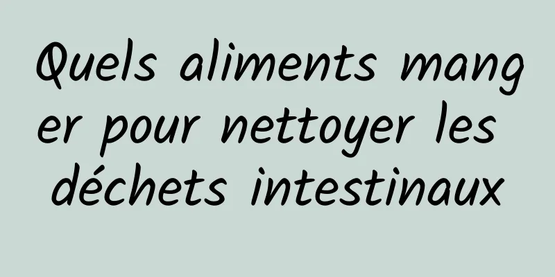 Quels aliments manger pour nettoyer les déchets intestinaux