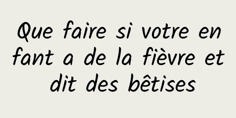 Que faire si votre enfant a de la fièvre et dit des bêtises