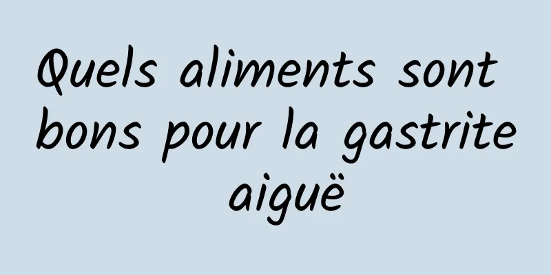 Quels aliments sont bons pour la gastrite aiguë