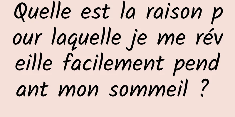 Quelle est la raison pour laquelle je me réveille facilement pendant mon sommeil ? 