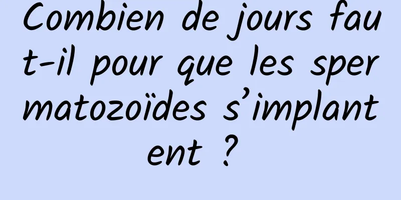 Combien de jours faut-il pour que les spermatozoïdes s’implantent ? 