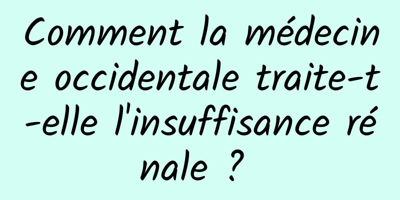 Comment la médecine occidentale traite-t-elle l'insuffisance rénale ? 