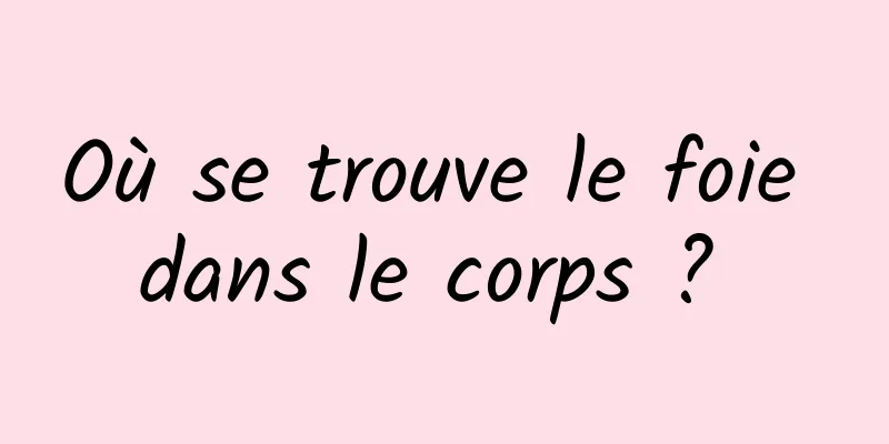 Où se trouve le foie dans le corps ? 