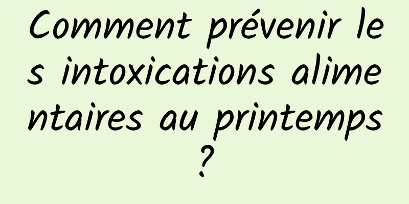 Comment prévenir les intoxications alimentaires au printemps ? 