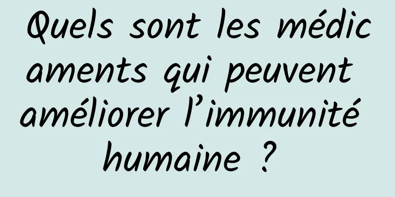 Quels sont les médicaments qui peuvent améliorer l’immunité humaine ? 