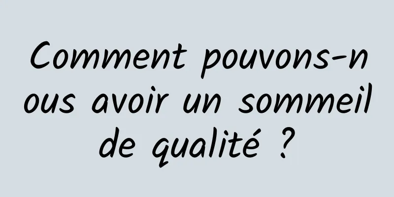 Comment pouvons-nous avoir un sommeil de qualité ? 