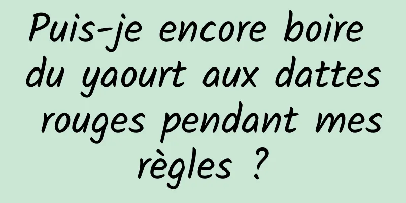 Puis-je encore boire du yaourt aux dattes rouges pendant mes règles ? 