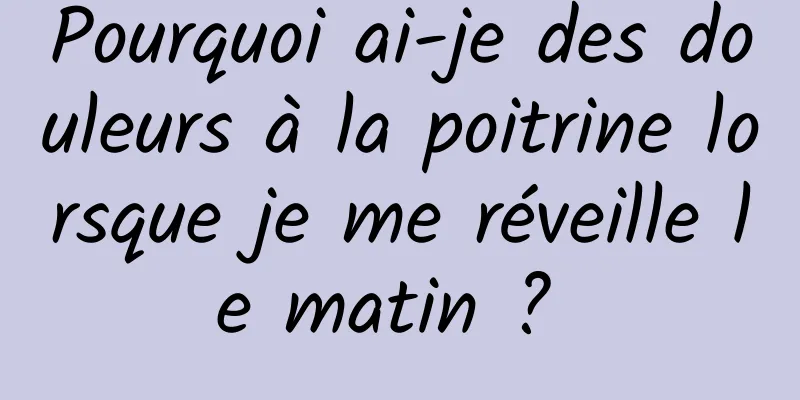 Pourquoi ai-je des douleurs à la poitrine lorsque je me réveille le matin ? 