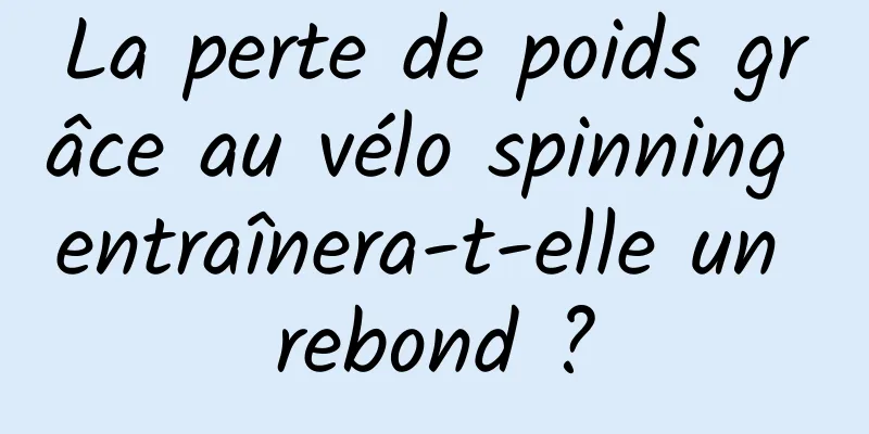 La perte de poids grâce au vélo spinning entraînera-t-elle un rebond ?